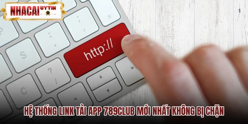 Danh sách link tải 789CLUB an toàn vượt tường lửa