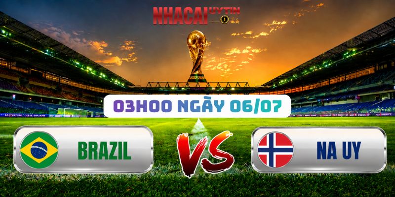 Soi Kèo Brazil Vs Na Uy 03h00 Ngày 06/07