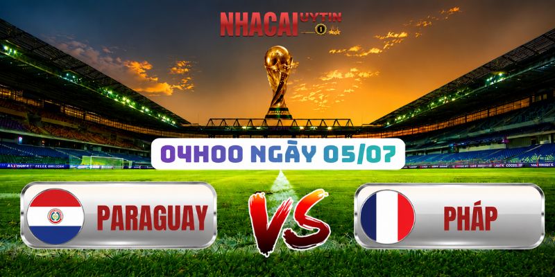 Soi Kèo Paraguay Vs Pháp 04h00 Ngày 05/07